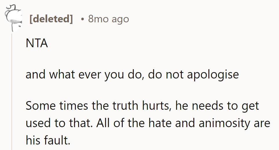 NTA. No apologies needed. He's reaping what he sowed.