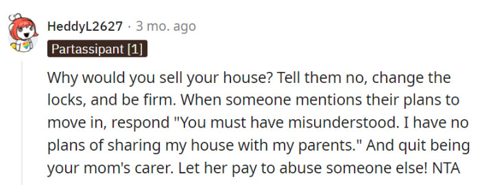 Let your parents find their own housing and care, OP!