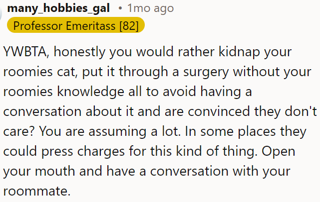 Rather than resorting to extreme measures like taking the cat away for surgery, OP should talk to her roommate.