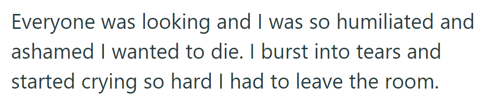 Feeling humiliated and ashamed, they burst into tears and had to leave the room amidst everyone's gaze.