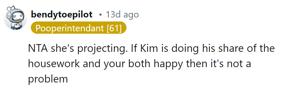 She's projecting. If Kim's doing his share of the housework and they're both happy, it's not a problem.