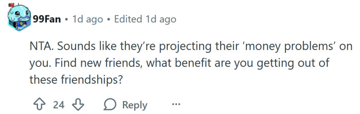 They're projecting their issues with money onto you.