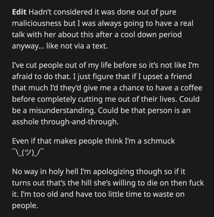 OP realizes it could have been, but he will give his friend a chance to explain. OP plans on meeting up with her and then deciding how to proceed with their friendship.