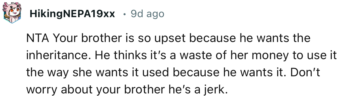 “NTA. Your brother is so upset because he wants the inheritance.”
