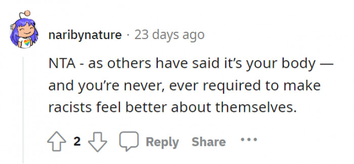 At the end of the day, it’s your body. Making racist people feel better was never, ever mandatory.