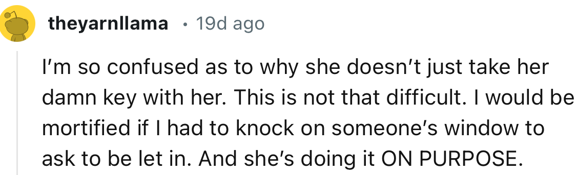 “I’m so confused as to why she doesn’t just take her damn key with her. This is not that difficult.”