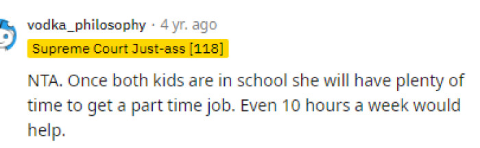 This is absolutely true, and when they're in school, she might feel differently about getting a job anyway.