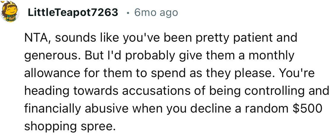 “NTA, sounds like you've been pretty patient and generous. But I'd probably give them a monthly allowance.”