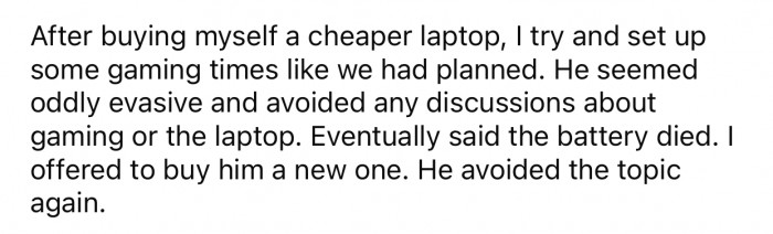 The cousin started avoiding any discussions about gaming and the laptop, which OP found strange.