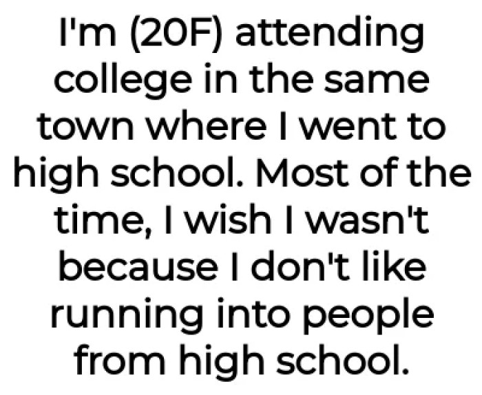 OP is in a college that is in the same town as her high school—and she's not a fan of that fact.