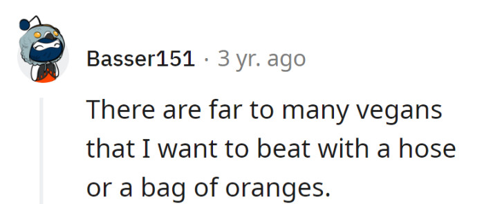 Too many vegans, not enough hoses or oranges. The citrus struggle is real.