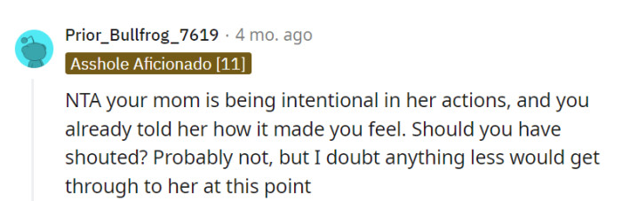 OP's mom seems intentional in her actions, and while shouting might not have been ideal, it may have been necessary to get through to her at this point.