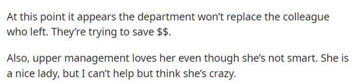 The department won't replace a departed colleague to save money, and while upper management likes her, OP doubts her intelligence and sanity.