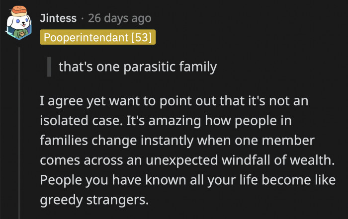 They don't change; the money just makes their greed surface faster.