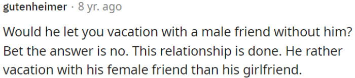 This relationship is over; he chose to vacation with his female friend over OP.