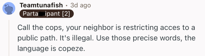 “Call the cops, your neighbor is restricting acces to a public path.”