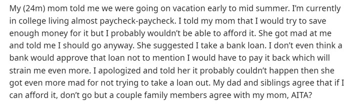 OP's post was quite short and to the point. He explained what was going on and how his mom is suggesting he take out a loan for a family vacation that he wouldn't be able to attend otherwise due to financial restrictions.