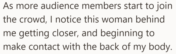 As more people packed into the space, the woman behind kept moving closer and making contact.