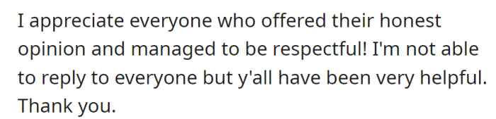 Expresses gratitude for those who offered respectful opinions. Unable to respond to everyone but appreciates the helpful input.