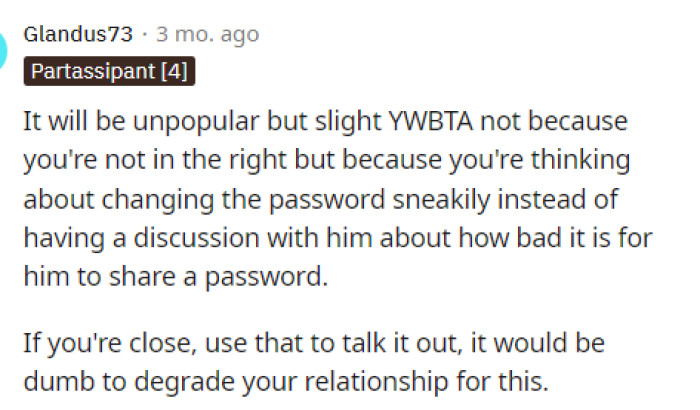 We agree that it's wise to inform him of the change and also explain why you're changing the password.