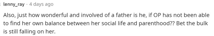 This is also a significant point because he can't be that involved as a father if he is gone twice a month for days at a time.