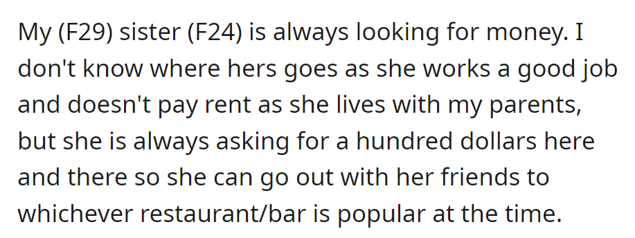 A 29-year-old woman questions her 24-year-old sister's frequent money requests, given her stable job and living arrangements with their parents. The sister attributes it to socializing with friends.