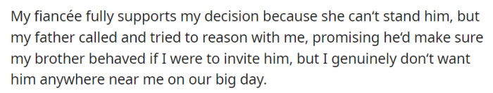 Her fiancée supports her choice; her father offered to manage her brother's behavior if invited, but she's resolute in keeping him away from their big day.