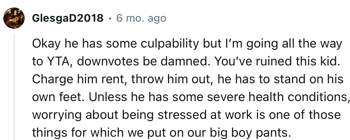 “You’ve ruined this kid. Charge him rent, throw him out; he has to stand on his own feet.”
