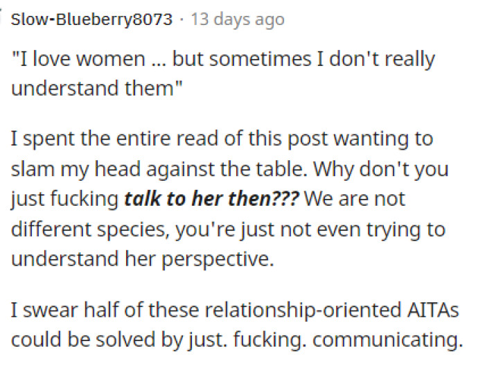 It really isn't that hard, but men often try to figure women out without actually talking to them.