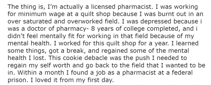 In a surprising twist, OP is a Doctor of Pharmacy and was working at the quilt shop after suffering burn out in her career field