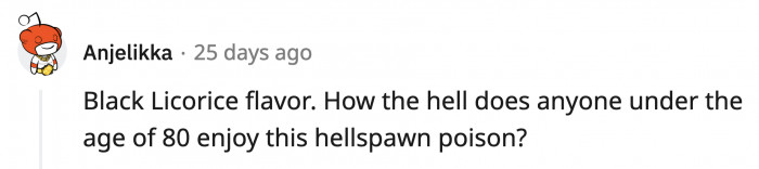 8. I've given black licorice multiple chances to taste good but it hasn't