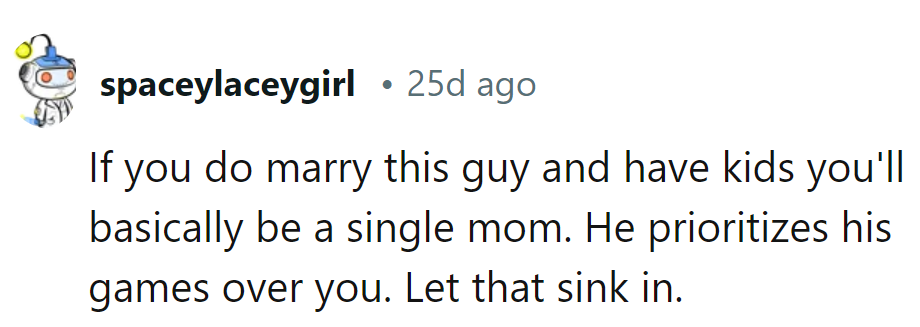 Marrying him and having kids means she'll be a solo mom. Let that sink in.