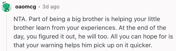 “NTA. Part of being a big brother is helping your little brother learn from your experiences.”