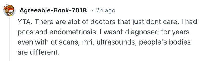 “YTA. There are alot of doctors that just dont care. I had pcos and endometriosis.”