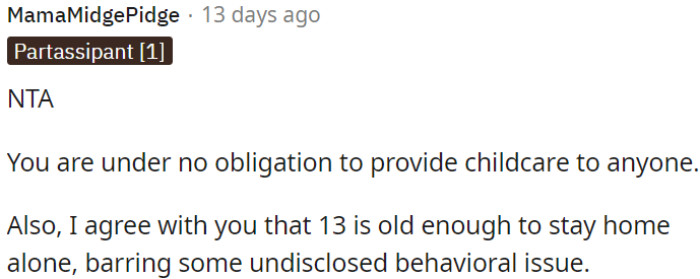 A 13-year-old kid is fine to stay home alone unless there are undisclosed behavior problems.