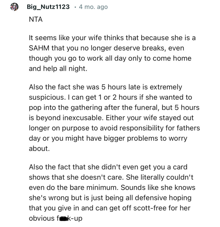 “NTA. It seems like your wife thinks that because she is a SAHM, you no longer deserve breaks.”
