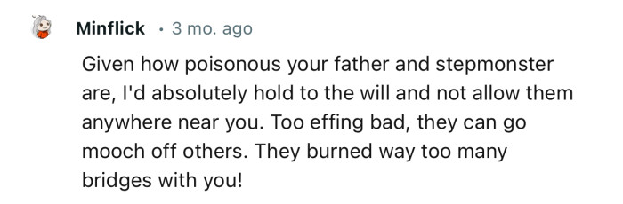 “Given how poisonous your father and step-monster are, I'd absolutely hold to the will and not allow them anywhere near you.”