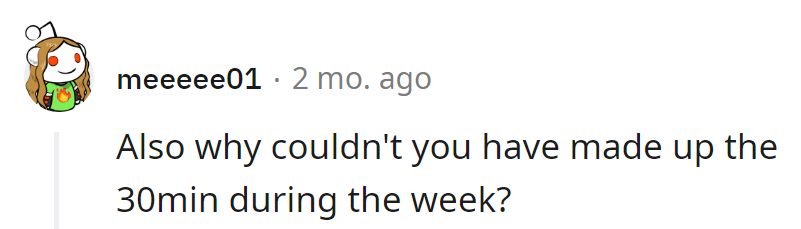 Making up 30 minutes during the week? That's as elusive as a weekday unicorn in the corporate jungle!