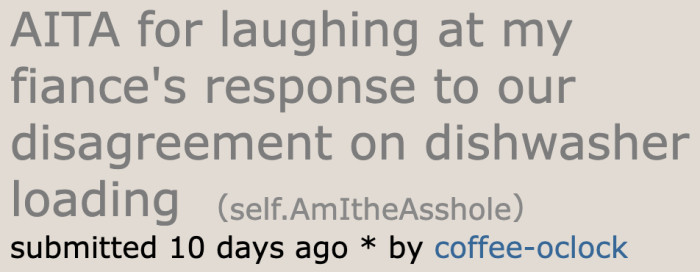 A woman recently had an argument with her fiancé about the way she loads the dishwasher.