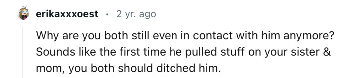 “Why are you both still even in contact with him anymore?”