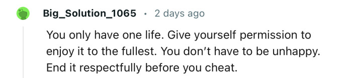 “You don’t have to be unhappy. End it respectfully before you cheat.“