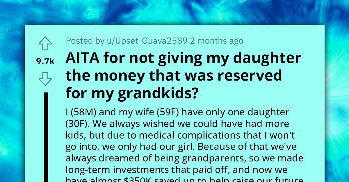 Redditor Asks If He's An A**hole For Not Giving His Childless Daughter The Money Saved For His Future Grandchildren