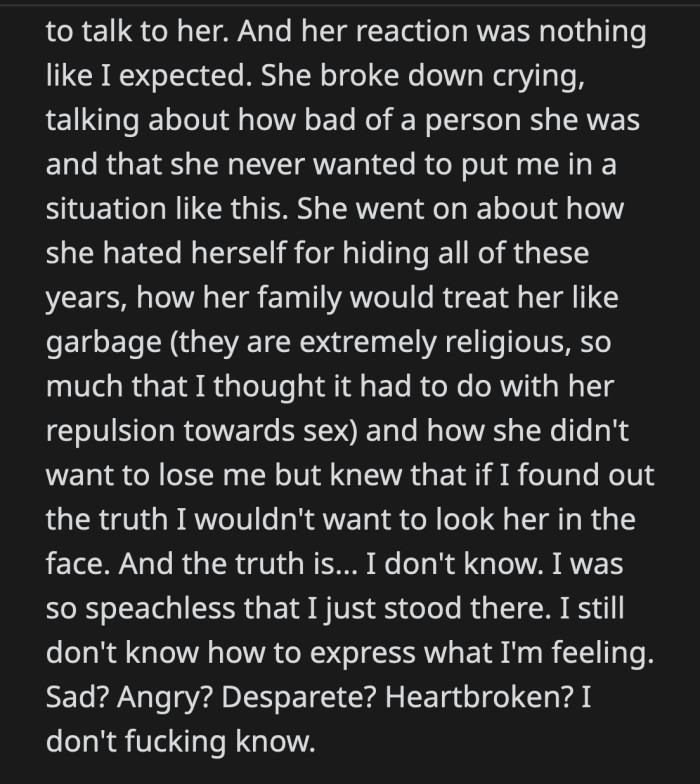 His wife said she hated herself for hiding all these years. She was worried about how her religious family would react. She expressed that she didn't want to lose OP but was sure he wouldn't want to see her once the truth was revealed.