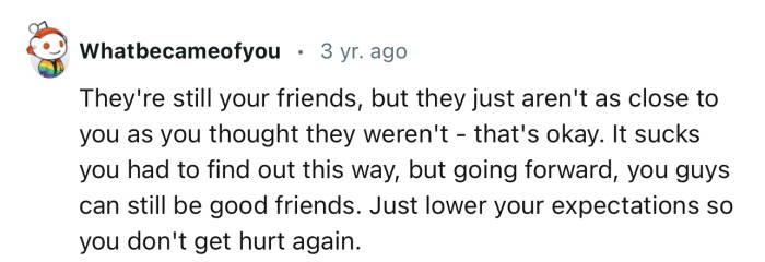 “They're still your friends, but they just aren't as close to you as you thought.”