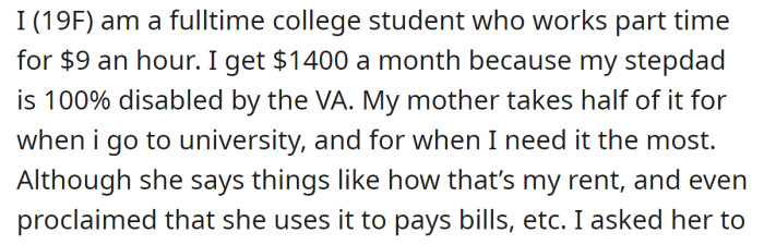 The OP explained she receives $1,400 a month due to her stepdad's 100% disability from the VA: