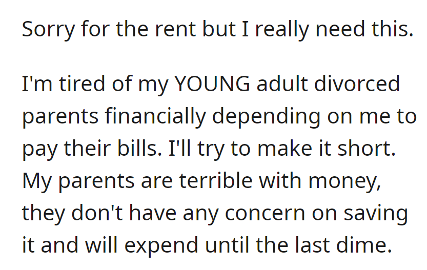 Tired of supporting spendthrift divorced parents, OP is seeking help due to financial exhaustion.