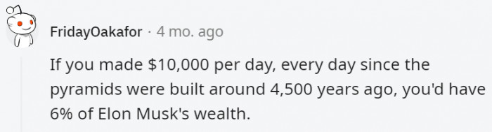 33. We'd have to be immortals to make the wealth of Elon Musk at $10 000 a day