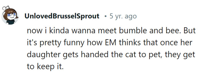 Meeting Bumble and Bee sounds like a treat, but thinking one can keep a cat after a pet visit is like believing they own a candy store after trying a single piece!