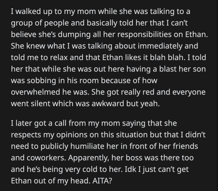 She said that while her mom was enjoying her time, Ethan was in his room sobbing because he was overwhelmed. Her mom was humiliated, and her guests stayed silent. She called OP to scold her for embarrassing her in front of her colleagues who heard everything.