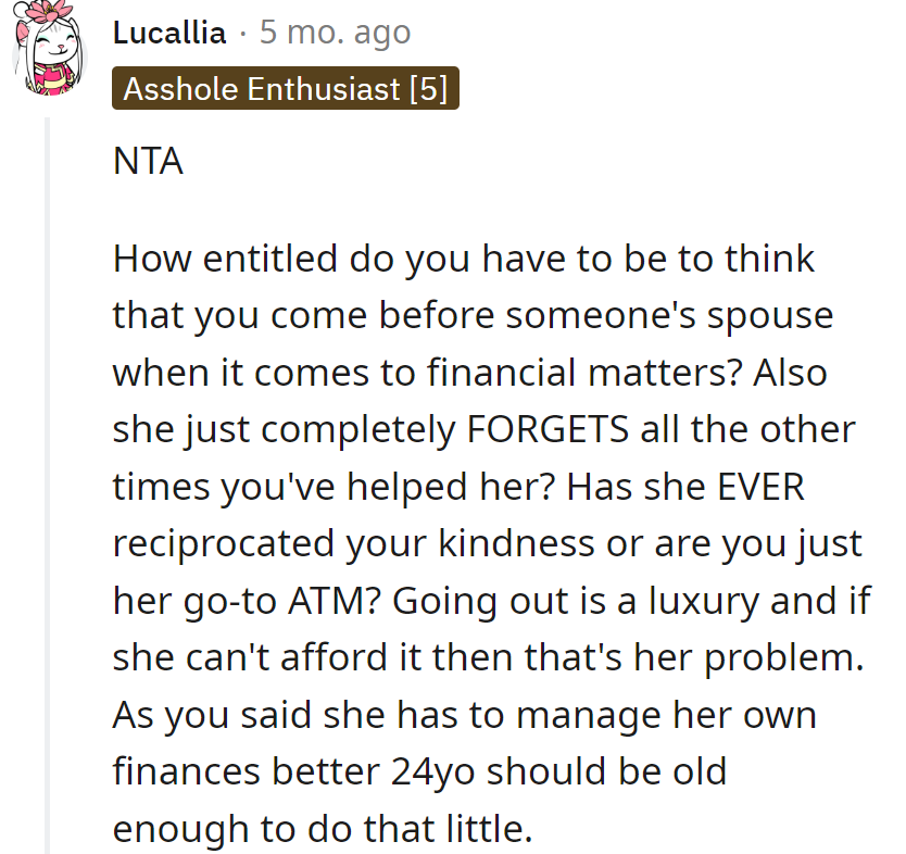 Sister, meet budget; budget, meet sister. It's called priorities, not personal ATM service.